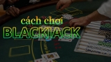 Cách chơi Blackjack đúng chuẩn dành riêng cho bạn